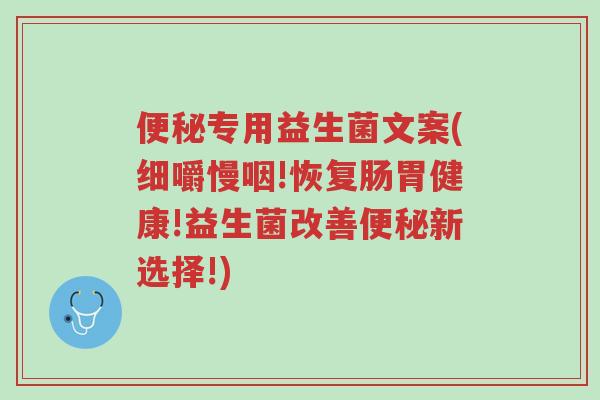 便秘专用益生菌文案(细嚼慢咽!恢复肠胃健康!益生菌改善便秘新选择!)-第1张图片-超越 便秘专用益生菌文案(细嚼慢咽!恢复肠胃健康!益生菌改善便秘新选择!)-第1张图片-超越