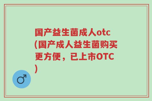 国产益生菌成人otc(国产成人益生菌购买更方便,已上市OTC)-第1张图片-超越 国产益生菌成人otc(国产成人益生菌购买更方便,已上市OTC)-第1张图片-超越