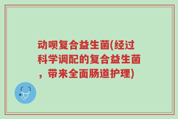 动呗复合益生菌(经过科学调配的复合益生菌,带来全面肠道护理)-第1张图片-超越 动呗复合益生菌(经过科学调配的复合益生菌,带来全面肠道护理)-第1张图片-超越