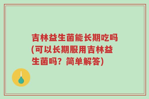 吉林益生菌能长期吃吗(可以长期服用吉林益生菌吗?简单解答)-第1张图片-超越 吉林益生菌能长期吃吗(可以长期服用吉林益生菌吗?简单解答)-第1张图片-超越