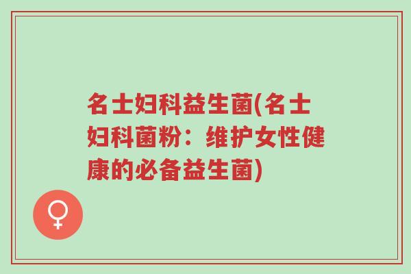 名士妇科益生菌(名士妇科菌粉:维护女性健康的必备益生菌)-第1张图片-超越 名士妇科益生菌(名士妇科菌粉:维护女性健康的必备益生菌)-第1张图片-超越
