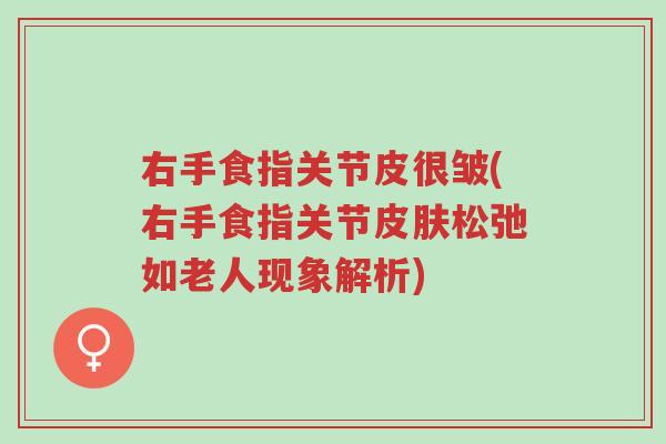 右手食指关节皮很皱(右手食指关节皮肤松弛如老人现象解析)-第1张图片-超越