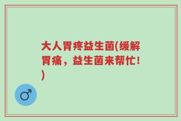 大人胃疼益生菌(缓解胃痛,益生菌来帮忙!)-第1张图片-超越 大人胃疼益生菌(缓解胃痛,益生菌来帮忙!)-第1张图片-超越