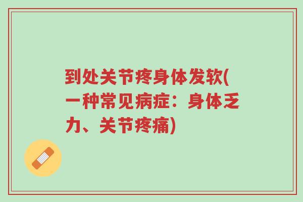 到处关节疼身体发软(一种常见病症:身体乏力、关节疼痛)-第1张图片-超越 到处关节疼身体发软(一种常见病症:身体乏力、关节疼痛)-第1张图片-超越