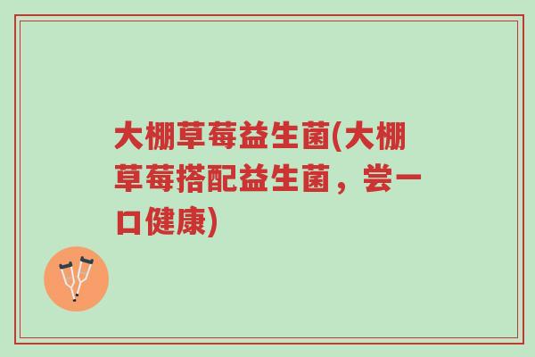 大棚草莓益生菌(大棚草莓搭配益生菌,尝一口健康)-第1张图片-超越 大棚草莓益生菌(大棚草莓搭配益生菌,尝一口健康)-第1张图片-超越