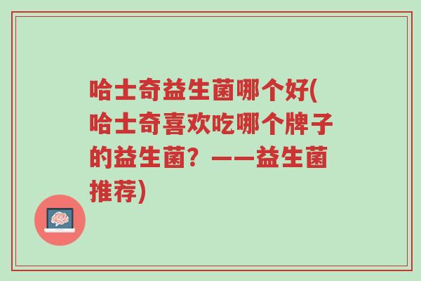 哈士奇益生菌哪个好(哈士奇喜欢吃哪个牌子的益生菌?——益生菌推荐)-第1张图片-超越 哈士奇益生菌哪个好(哈士奇喜欢吃哪个牌子的益生菌?——益生菌推荐)-第1张图片-超越