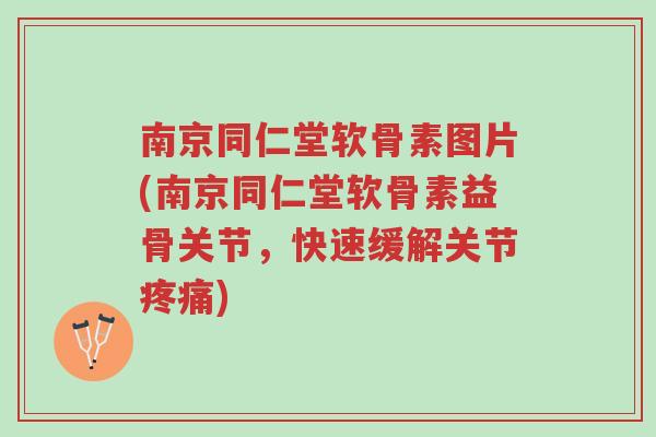 南京同仁堂软骨素图片(南京同仁堂软骨素益骨关节,快速缓解关节疼痛)-第1张图片-超越 南京同仁堂软骨素图片(南京同仁堂软骨素益骨关节,快速缓解关节疼痛)-第1张图片-超越