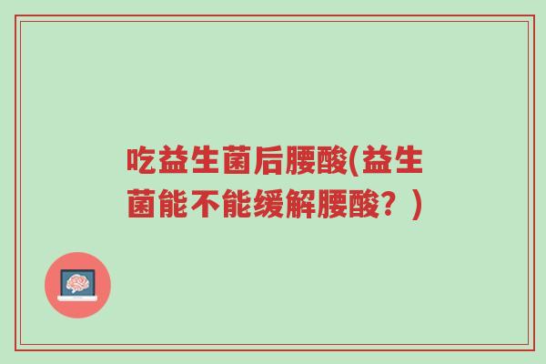 吃益生菌后腰酸(益生菌能不能缓解腰酸?)-第1张图片-超越 吃益生菌后腰酸(益生菌能不能缓解腰酸?)-第1张图片-超越