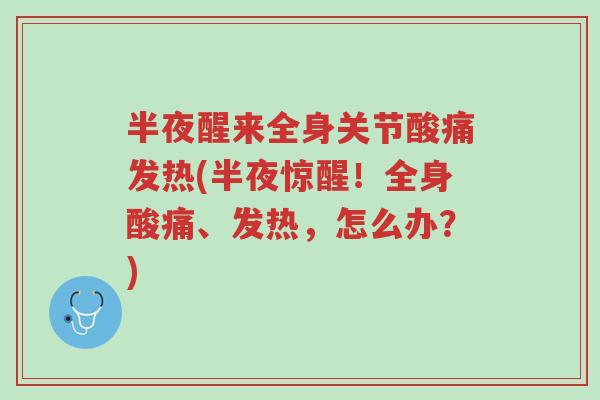 半夜醒来全身关节酸痛发热(半夜惊醒!全身酸痛、发热,怎么办?)-第1张图片-超越 半夜醒来全身关节酸痛发热(半夜惊醒!全身酸痛、发热,怎么办?)-第1张图片-超越