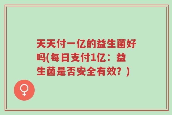 天天付一亿的益生菌好吗(每日支付1亿:益生菌是否安全有效?)-第1张图片-超越 天天付一亿的益生菌好吗(每日支付1亿:益生菌是否安全有效?)-第1张图片-超越