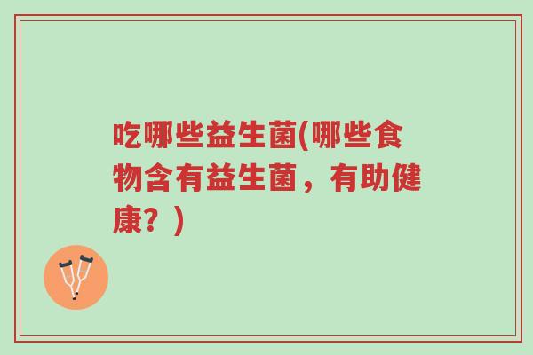 吃哪些益生菌(哪些食物含有益生菌，有助健康？)-第1张图片-超越