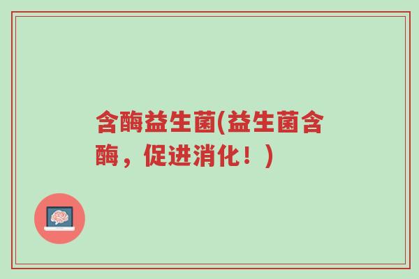 含酶益生菌(益生菌含酶,促进消化!)-第1张图片-超越 含酶益生菌(益生菌含酶,促进消化!)-第1张图片-超越
