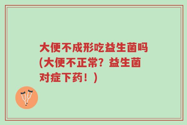 大便不成形吃益生菌吗(大便不正常?益生菌对症下药!)-第1张图片-超越 大便不成形吃益生菌吗(大便不正常?益生菌对症下药!)-第1张图片-超越