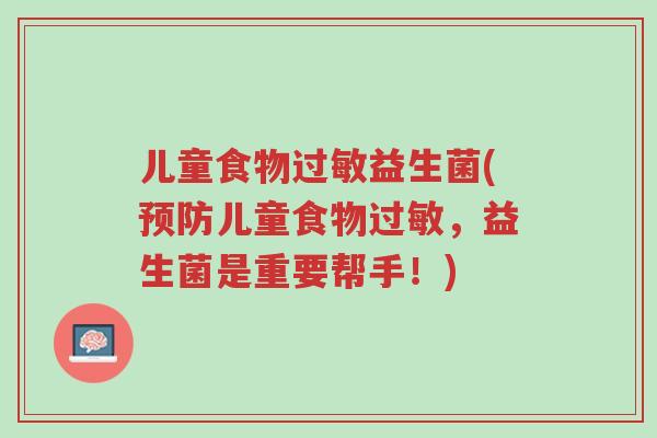 儿童食物过敏益生菌(预防儿童食物过敏，益生菌是重要帮手！)-第1张图片-超越