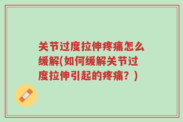 关节过度拉伸疼痛怎么缓解(如何缓解关节过度拉伸引起的疼痛?)-第1张图片-超越 关节过度拉伸疼痛怎么缓解(如何缓解关节过度拉伸引起的疼痛?)-第1张图片-超越