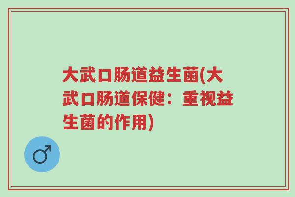 大武口肠道益生菌(大武口肠道保健:重视益生菌的作用)-第1张图片-超越 大武口肠道益生菌(大武口肠道保健:重视益生菌的作用)-第1张图片-超越