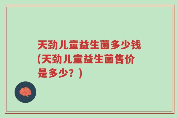天劲儿童益生菌多少钱(天劲儿童益生菌售价是多少?)-第1张图片-超越 天劲儿童益生菌多少钱(天劲儿童益生菌售价是多少?)-第1张图片-超越