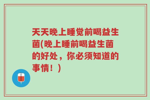 天天晚上睡觉前喝益生菌(晚上睡前喝益生菌的好处,你必须知道的事情!)-第1张图片-超越 天天晚上睡觉前喝益生菌(晚上睡前喝益生菌的好处,你必须知道的事情!)-第1张图片-超越