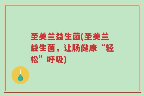 圣美兰益生菌(圣美兰益生菌，让肠健康“轻松”呼吸)-第1张图片-超越