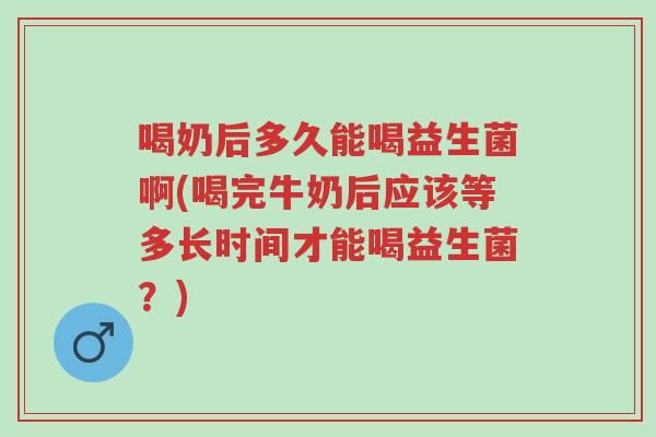 喝奶后多久能喝益生菌啊(喝完牛奶后应该等多长时间才能喝益生菌?)-第1张图片-超越 喝奶后多久能喝益生菌啊(喝完牛奶后应该等多长时间才能喝益生菌?)-第1张图片-超越