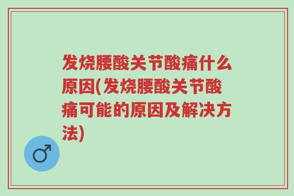 发烧腰酸关节酸痛什么原因(发烧腰酸关节酸痛可能的原因及解决方法)-第1张图片-超越 发烧腰酸关节酸痛什么原因(发烧腰酸关节酸痛可能的原因及解决方法)-第1张图片-超越