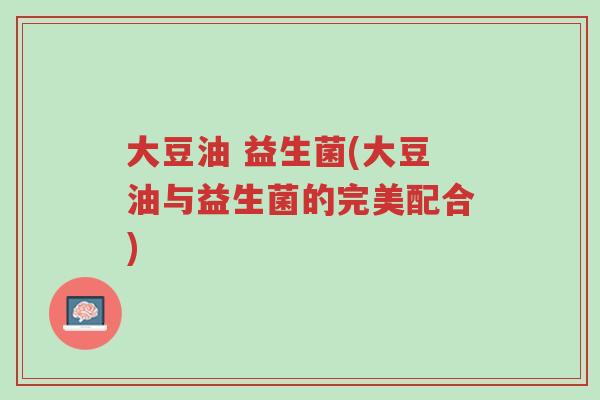 大豆油 益生菌(大豆油与益生菌的完美配合)-第1张图片-超越 大豆油 益生菌(大豆油与益生菌的完美配合)-第1张图片-超越