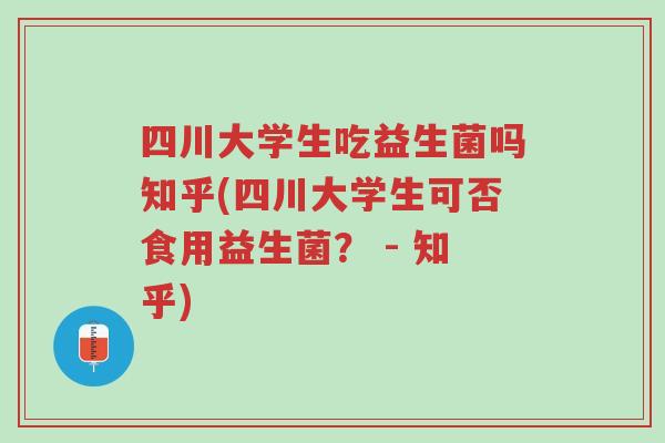 四川大学生吃益生菌吗知乎(四川大学生可否食用益生菌? - 知乎)-第1张图片-超越 四川大学生吃益生菌吗知乎(四川大学生可否食用益生菌? - 知乎)-第1张图片-超越