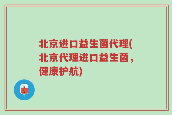北京进口益生菌代理(北京代理进口益生菌,健康护航)-第1张图片-超越 北京进口益生菌代理(北京代理进口益生菌,健康护航)-第1张图片-超越