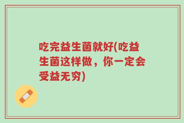 吃完益生菌就好(吃益生菌这样做,你一定会受益无穷)-第1张图片-超越 吃完益生菌就好(吃益生菌这样做,你一定会受益无穷)-第1张图片-超越