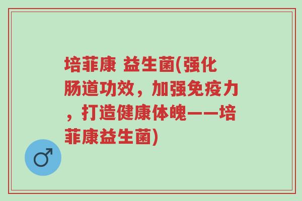 培菲康 益生菌(强化肠道功效,加强免疫力,打造健康体魄——培菲康益生菌)-第1张图片-超越 培菲康 益生菌(强化肠道功效,加强免疫力,打造健康体魄——培菲康益生菌)-第1张图片-超越