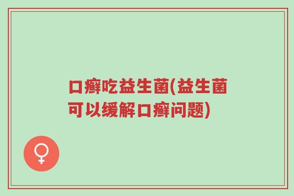 口癣吃益生菌(益生菌可以缓解口癣问题)-第1张图片-超越 口癣吃益生菌(益生菌可以缓解口癣问题)-第1张图片-超越