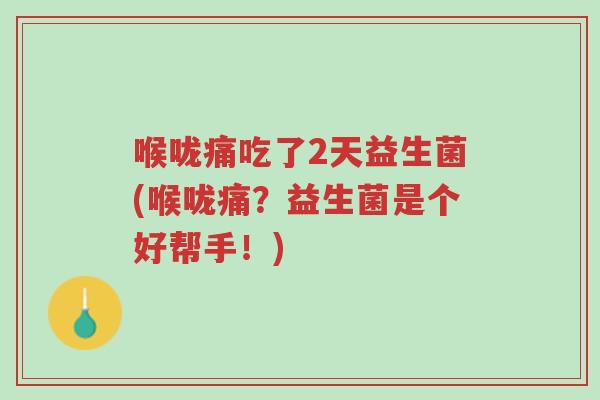 喉咙痛吃了2天益生菌(喉咙痛?益生菌是个好帮手!)-第1张图片-超越 喉咙痛吃了2天益生菌(喉咙痛?益生菌是个好帮手!)-第1张图片-超越