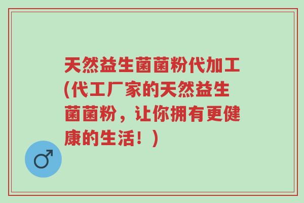 天然益生菌菌粉代加工(代工厂家的天然益生菌菌粉,让你拥有更健康的生活!)-第1张图片-超越 天然益生菌菌粉代加工(代工厂家的天然益生菌菌粉,让你拥有更健康的生活!)-第1张图片-超越