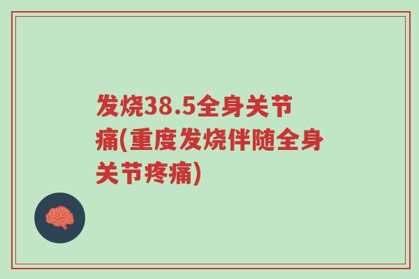 发烧38.5全身关节痛(重度发烧伴随全身关节疼痛)-第1张图片-超越