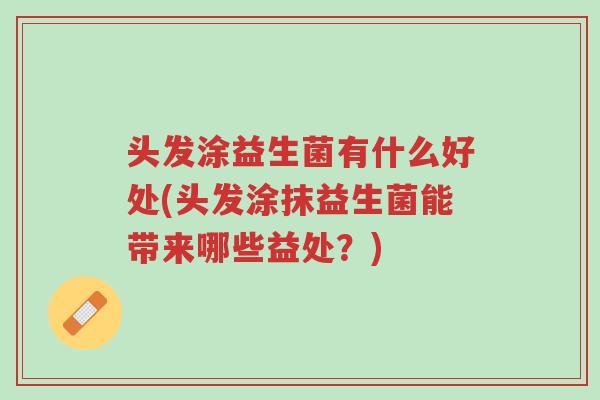 头发涂益生菌有什么好处(头发涂抹益生菌能带来哪些益处？)-第1张图片-超越