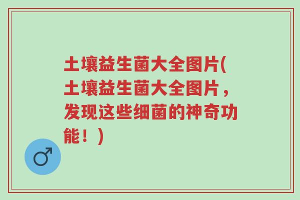 土壤益生菌大全图片(土壤益生菌大全图片，发现这些细菌的神奇功能！)-第1张图片-超越