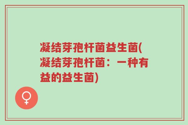 凝结芽孢杆菌益生菌(凝结芽孢杆菌:一种有益的益生菌)-第1张图片-超越 凝结芽孢杆菌益生菌(凝结芽孢杆菌:一种有益的益生菌)-第1张图片-超越