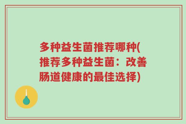 多种益生菌推荐哪种(推荐多种益生菌:改善肠道健康的最佳选择)-第1张图片-超越 多种益生菌推荐哪种(推荐多种益生菌:改善肠道健康的最佳选择)-第1张图片-超越