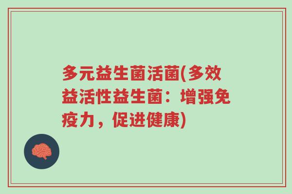 多元益生菌活菌(多效益活性益生菌:增强免疫力,促进健康)-第1张图片-超越 多元益生菌活菌(多效益活性益生菌:增强免疫力,促进健康)-第1张图片-超越