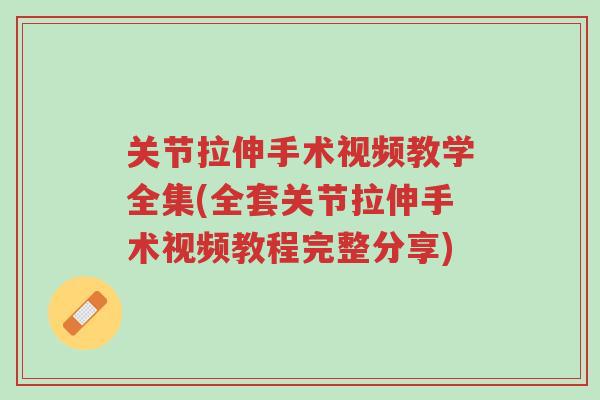 关节拉伸手术视频教学全集(全套关节拉伸手术视频教程完整分享)-第1张图片-超越 关节拉伸手术视频教学全集(全套关节拉伸手术视频教程完整分享)-第1张图片-超越