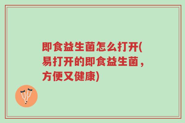 即食益生菌怎么打开(易打开的即食益生菌,方便又健康)-第1张图片-超越 即食益生菌怎么打开(易打开的即食益生菌,方便又健康)-第1张图片-超越