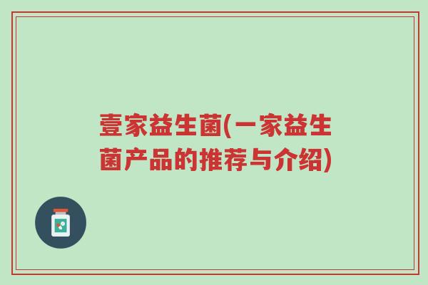 壹家益生菌(一家益生菌产品的推荐与介绍)-第1张图片-超越 壹家益生菌(一家益生菌产品的推荐与介绍)-第1张图片-超越
