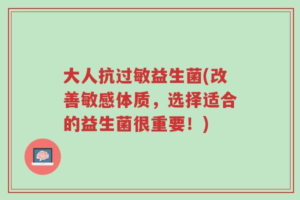 大人抗过敏益生菌(改善敏感体质,选择适合的益生菌很重要!)-第1张图片-超越 大人抗过敏益生菌(改善敏感体质,选择适合的益生菌很重要!)-第1张图片-超越