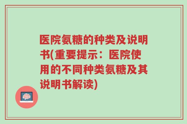 医院氨糖的种类及说明书(重要提示:医院使用的不同种类氨糖及其说明书解读)-第1张图片-超越 医院氨糖的种类及说明书(重要提示:医院使用的不同种类氨糖及其说明书解读)-第1张图片-超越