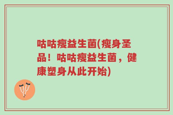 咕咕瘦益生菌(瘦身圣品!咕咕瘦益生菌,健康塑身从此开始)-第1张图片-超越 咕咕瘦益生菌(瘦身圣品!咕咕瘦益生菌,健康塑身从此开始)-第1张图片-超越