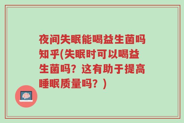 夜间失眠能喝益生菌吗知乎(失眠时可以喝益生菌吗?这有助于提高睡眠质量吗?)-第1张图片-超越 夜间失眠能喝益生菌吗知乎(失眠时可以喝益生菌吗?这有助于提高睡眠质量吗?)-第1张图片-超越
