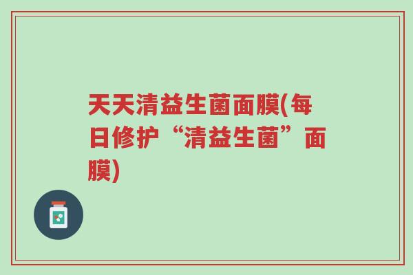 天天清益生菌面膜(每日修护“清益生菌”面膜)-第1张图片-超越 天天清益生菌面膜(每日修护“清益生菌”面膜)-第1张图片-超越