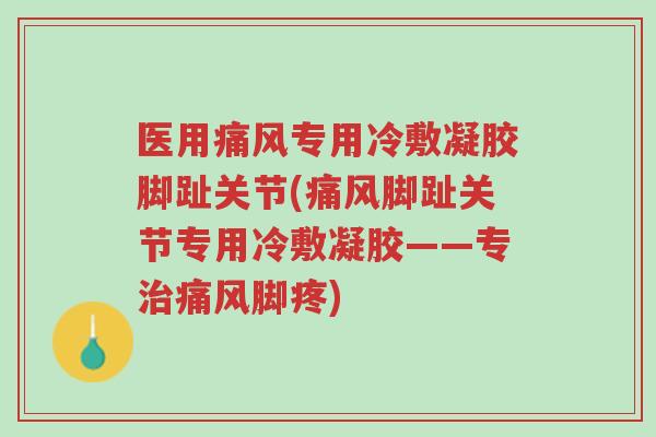 医用痛风专用冷敷凝胶脚趾关节(痛风脚趾关节专用冷敷凝胶——专治痛风脚疼)-第1张图片-超越 医用痛风专用冷敷凝胶脚趾关节(痛风脚趾关节专用冷敷凝胶——专治痛风脚疼)-第1张图片-超越