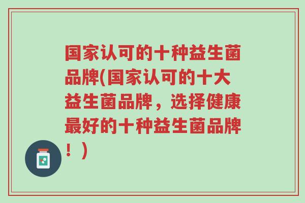 国家认可的十种益生菌品牌(国家认可的十大益生菌品牌,选择健康最好的十种益生菌品牌!)-第1张图片-超越 国家认可的十种益生菌品牌(国家认可的十大益生菌品牌,选择健康最好的十种益生菌品牌!)-第1张图片-超越