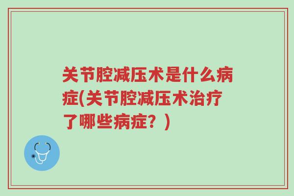 关节腔减压术是什么病症(关节腔减压术治疗了哪些病症？)-第1张图片-超越